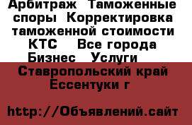 Арбитраж. Таможенные споры. Корректировка таможенной стоимости(КТС) - Все города Бизнес » Услуги   . Ставропольский край,Ессентуки г.